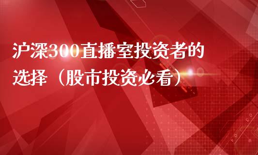 沪深300直播室投资者的选择（股市投资必看）插图