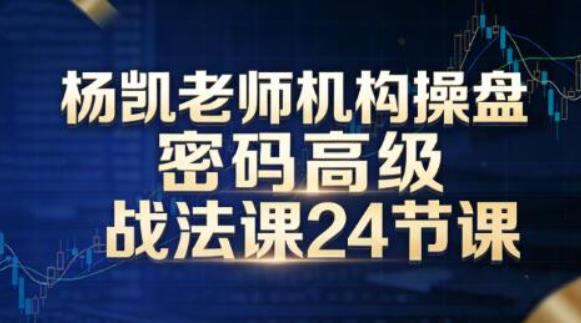 杨凯老师机构操盘密码高级战法课24节课